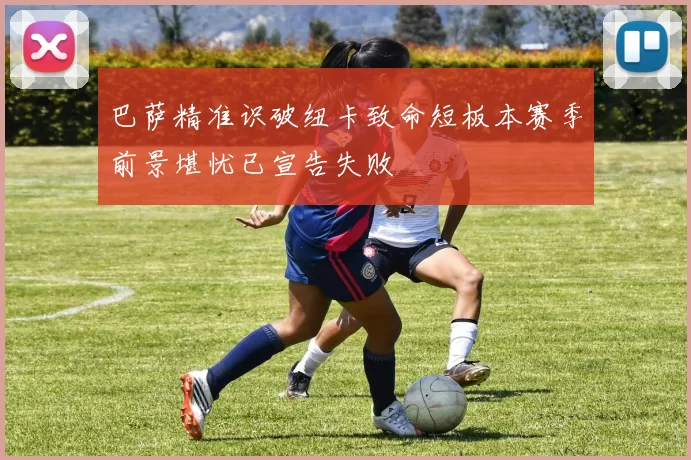 巴萨精准识破纽卡致命短板本赛季前景堪忧已宣告失败