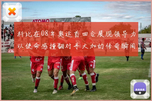 科比在08年奥运首回合展现领导力以使命感撞翻对手大加的传奇瞬间
