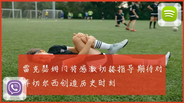 雷克瑟姆门将感激切赫指导期待对阵切尔西创造历史时刻