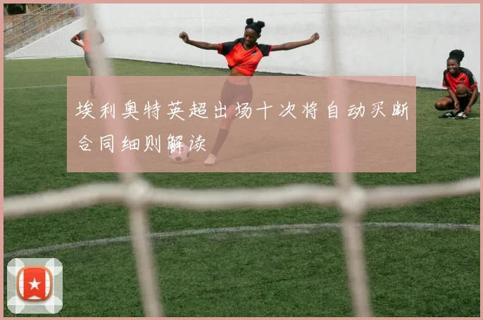 埃利奥特英超出场十次将自动买断合同细则解读