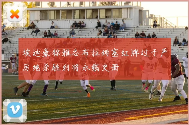 埃迪豪称雅各布拉姆塞红牌过于严厉绝杀胜利将永载史册