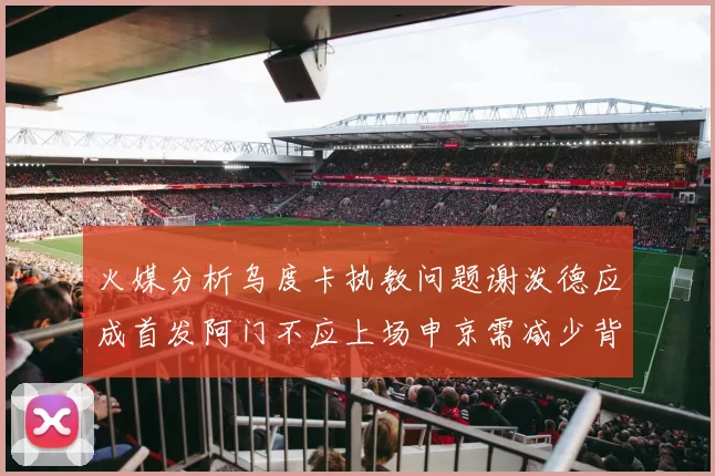 火媒分析乌度卡执教问题谢泼德应成首发阿门不应上场申京需减少背打次数